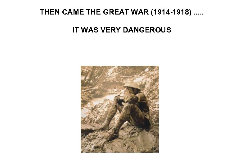 THEN CAME THE GREAT WAR (1914 -1918). . . IT WAS VERY DANGEROUS 
