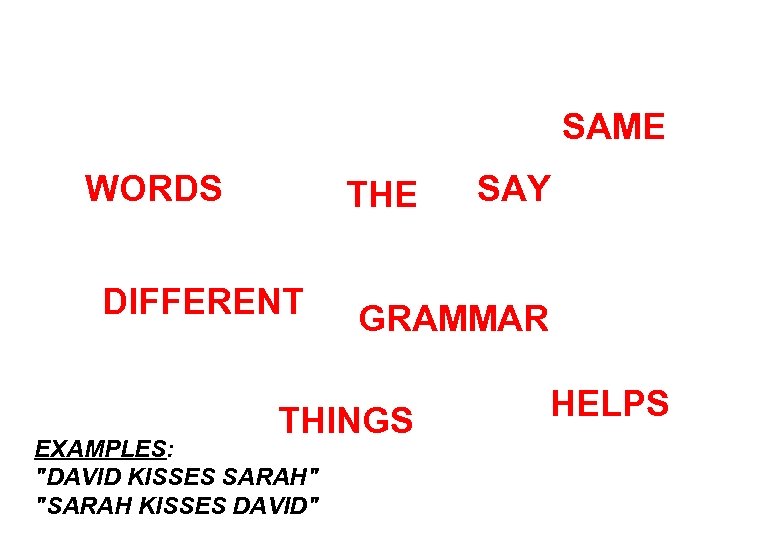 SAME WORDS THE DIFFERENT GRAMMAR THINGS EXAMPLES: "DAVID KISSES SARAH" "SARAH KISSES DAVID" SAY