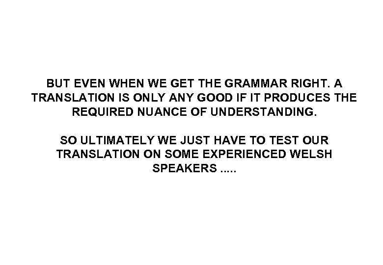 BUT EVEN WHEN WE GET THE GRAMMAR RIGHT. A TRANSLATION IS ONLY ANY GOOD