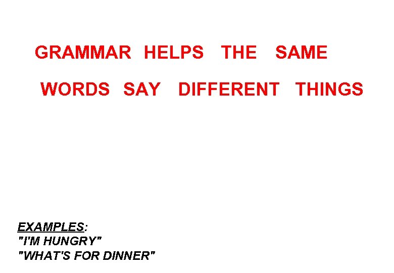 GRAMMAR HELPS THE SAME WORDS SAY DIFFERENT THINGS EXAMPLES: "I'M HUNGRY" "WHAT'S FOR DINNER"