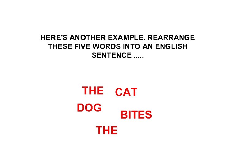 HERE'S ANOTHER EXAMPLE. REARRANGE THESE FIVE WORDS INTO AN ENGLISH SENTENCE. . . THE