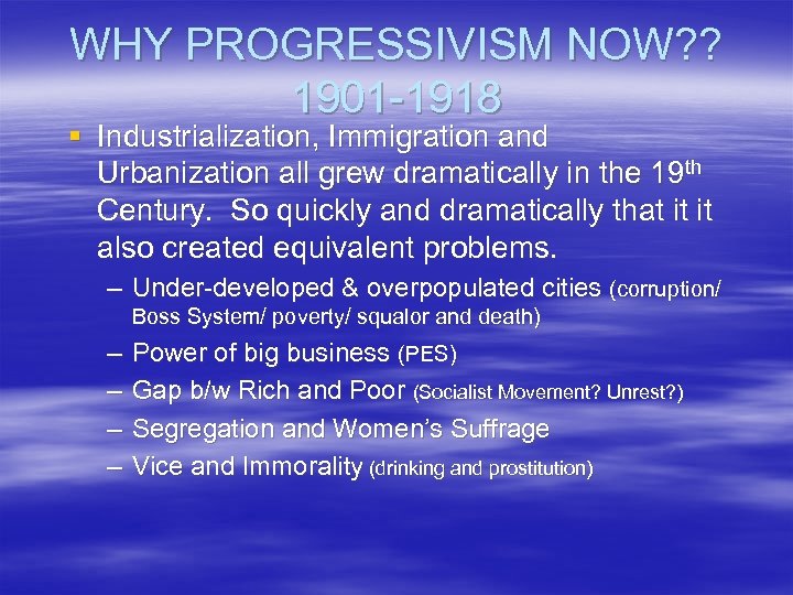 WHY PROGRESSIVISM NOW? ? 1901 -1918 § Industrialization, Immigration and Urbanization all grew dramatically