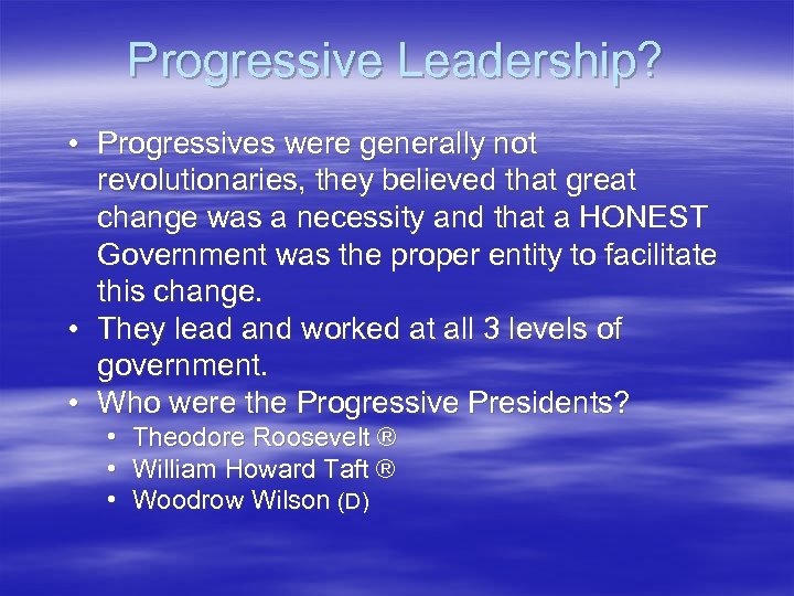 Progressive Leadership? • Progressives were generally not revolutionaries, they believed that great change was