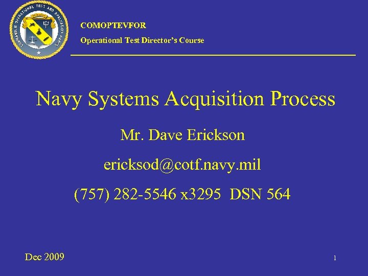 COMOPTEVFOR Operational Test Director’s Course Navy Systems Acquisition Process Mr. Dave Erickson ericksod@cotf. navy.