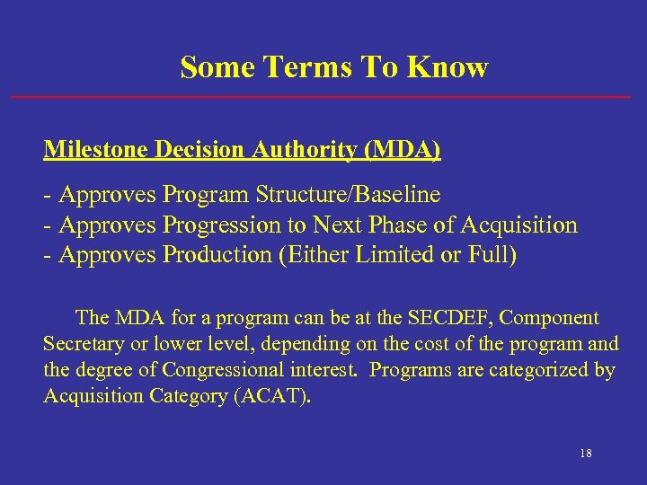 Some Terms To Know Milestone Decision Authority (MDA) - Approves Program Structure/Baseline - Approves