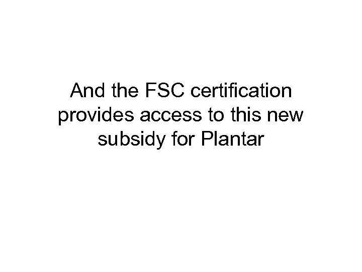 And the FSC certification provides access to this new subsidy for Plantar 