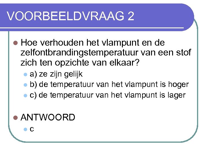 VOORBEELDVRAAG 2 l Hoe verhouden het vlampunt en de zelfontbrandingstemperatuur van een stof zich