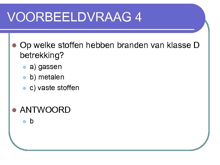 VOORBEELDVRAAG 4 l Op welke stoffen hebben branden van klasse D betrekking? l l