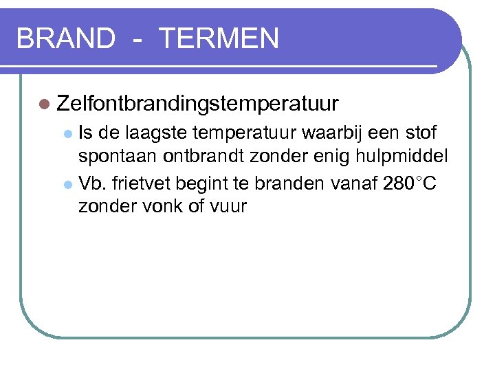 BRAND - TERMEN l Zelfontbrandingstemperatuur Is de laagste temperatuur waarbij een stof spontaan ontbrandt