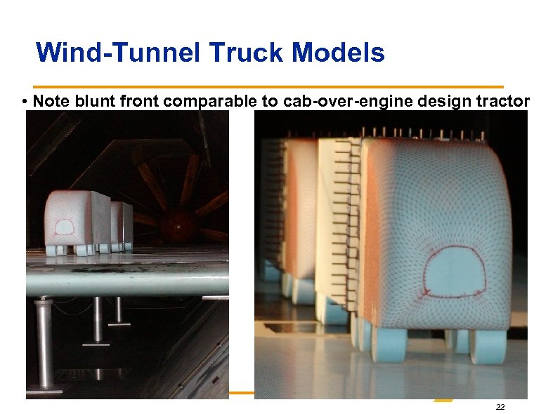 Wind-Tunnel Truck Models • Note blunt front comparable to cab-over-engine design tractor 22 
