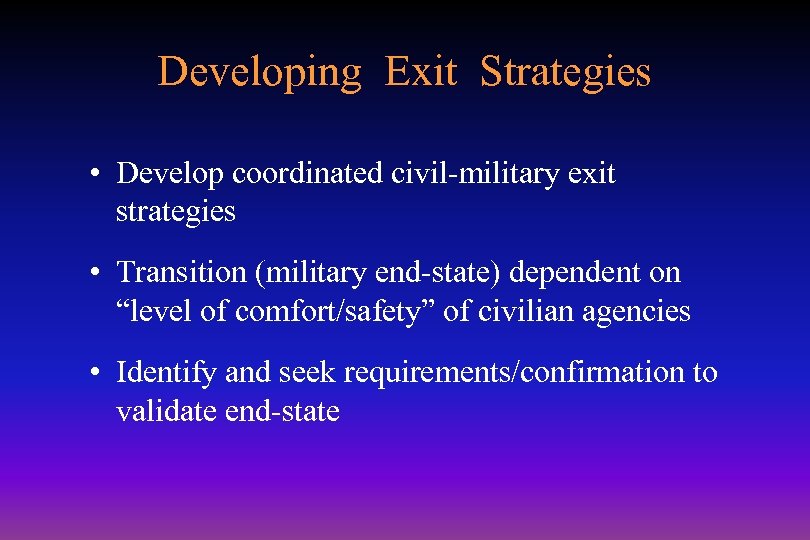 Developing Exit Strategies • Develop coordinated civil-military exit strategies • Transition (military end-state) dependent