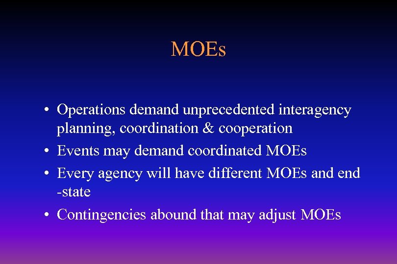 MOEs • Operations demand unprecedented interagency planning, coordination & cooperation • Events may demand