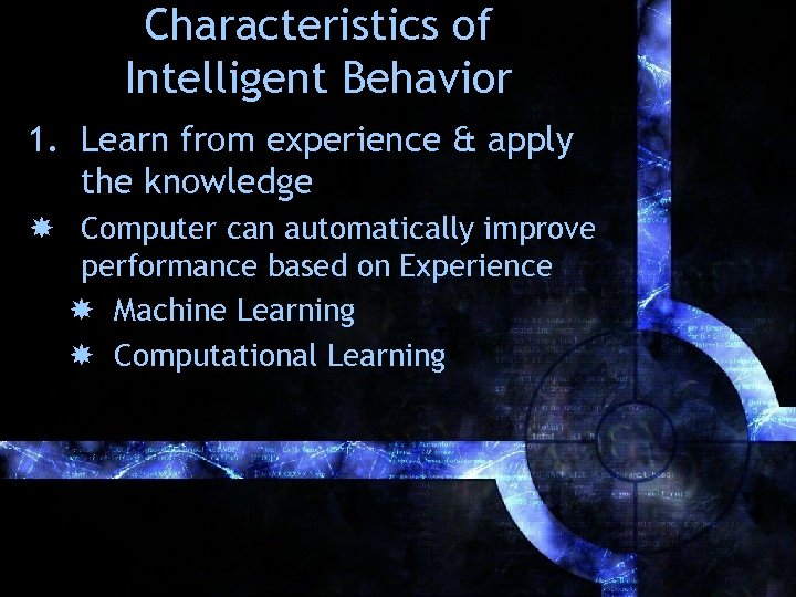 Characteristics of Intelligent Behavior 1. Learn from experience & apply the knowledge Computer can