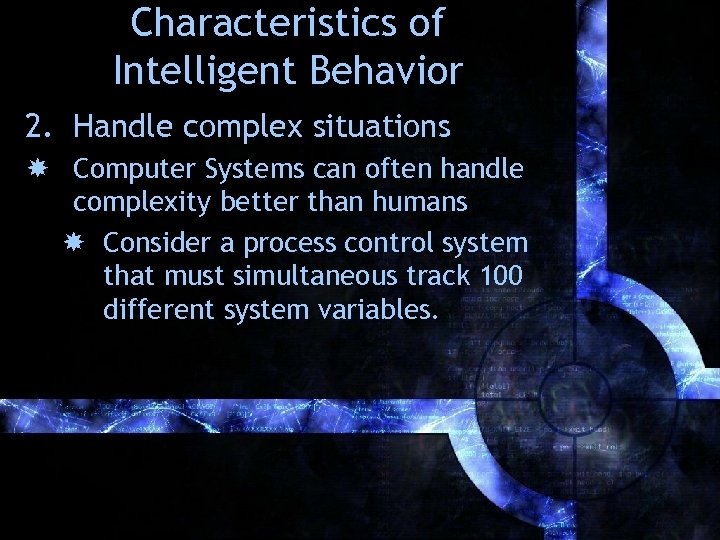 Characteristics of Intelligent Behavior 2. Handle complex situations Computer Systems can often handle complexity