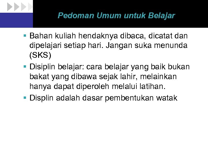 Pedoman Umum untuk Belajar § Bahan kuliah hendaknya dibaca, dicatat dan dipelajari setiap hari.