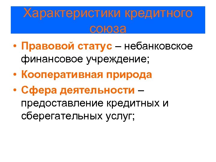 Характеристики кредитного союза • Правовой статус – небанковское финансовое учреждение; • Кооперативная природа •