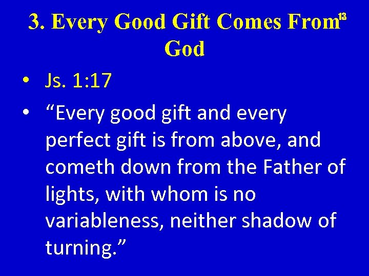 3. Every Good Gift Comes From God • Js. 1: 17 • “Every good