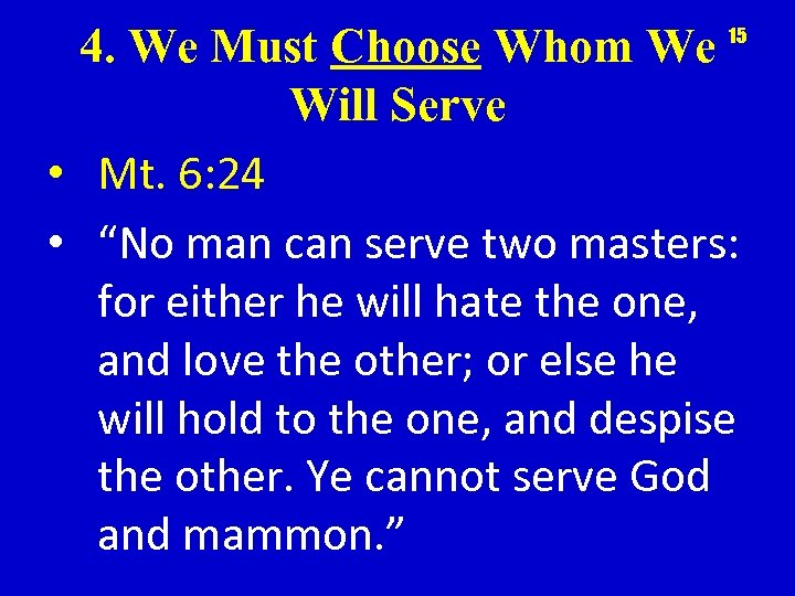 4. We Must Choose Whom We Will Serve • Mt. 6: 24 • “No