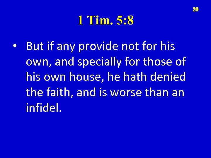 29 1 Tim. 5: 8 • But if any provide not for his own,