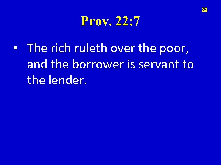 33 Prov. 22: 7 • The rich ruleth over the poor, and the borrower