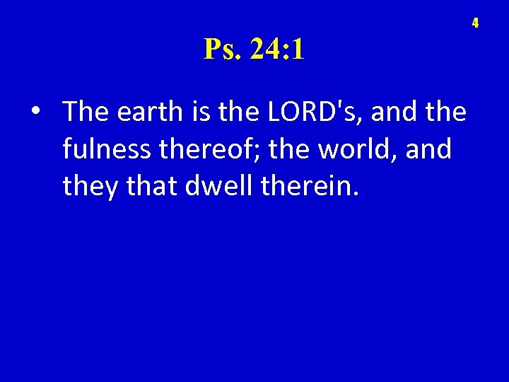 4 Ps. 24: 1 • The earth is the LORD's, and the fulness thereof;