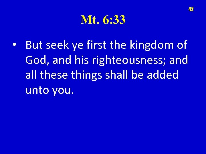 42 Mt. 6: 33 • But seek ye first the kingdom of God, and