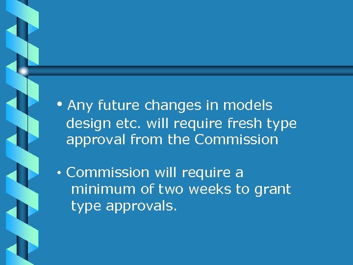  • Any future changes in models design etc. will require fresh type approval