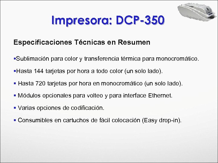 Impresora: DCP-350 Especificaciones Técnicas en Resumen §Sublimación para color y transferencia térmica para monocromático.