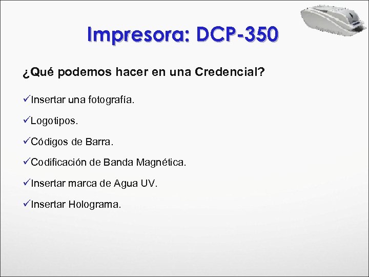 Impresora: DCP-350 ¿Qué podemos hacer en una Credencial? üInsertar una fotografía. üLogotipos. üCódigos de