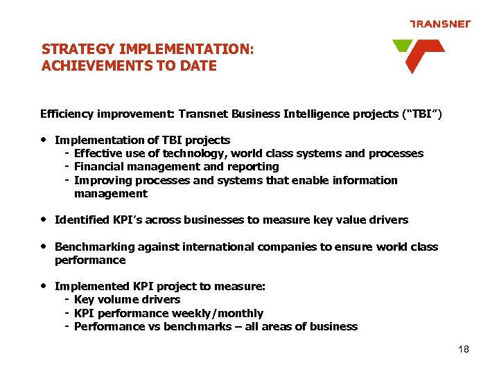 STRATEGY IMPLEMENTATION: ACHIEVEMENTS TO DATE Efficiency improvement: Transnet Business Intelligence projects (“TBI”) • Implementation
