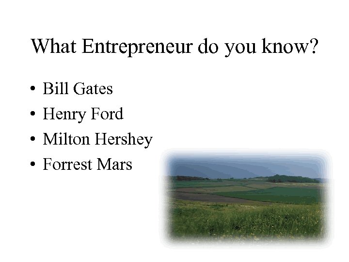 What Entrepreneur do you know? • • Bill Gates Henry Ford Milton Hershey Forrest