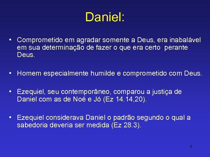 Daniel: • Comprometido em agradar somente a Deus, era inabalável em sua determinação de