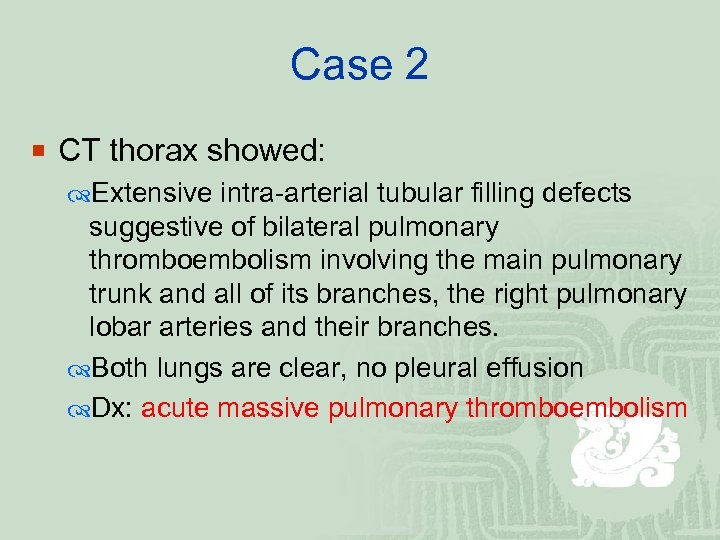 Case 2 ¡ CT thorax showed: Extensive intra-arterial tubular filling defects suggestive of bilateral