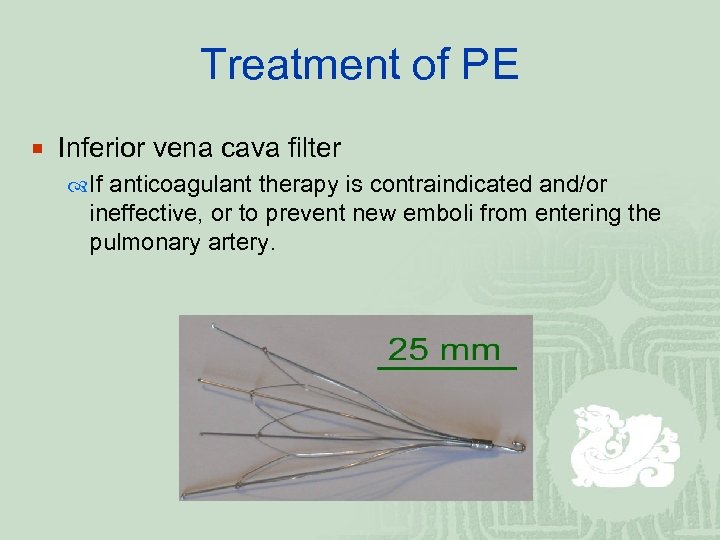 Treatment of PE ¡ Inferior vena cava filter If anticoagulant therapy is contraindicated and/or