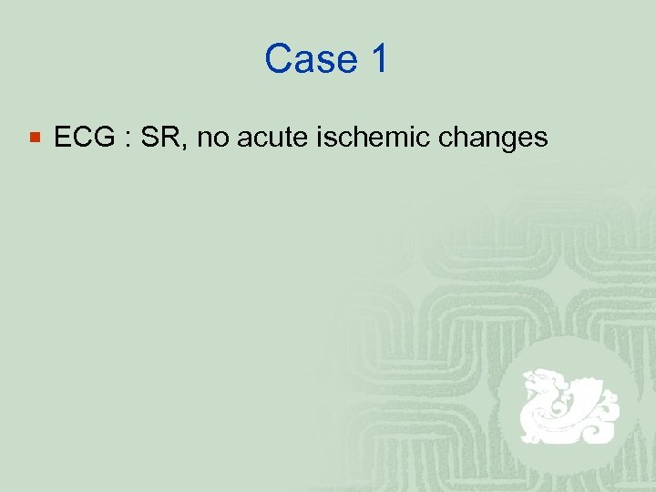 Case 1 ¡ ECG : SR, no acute ischemic changes 