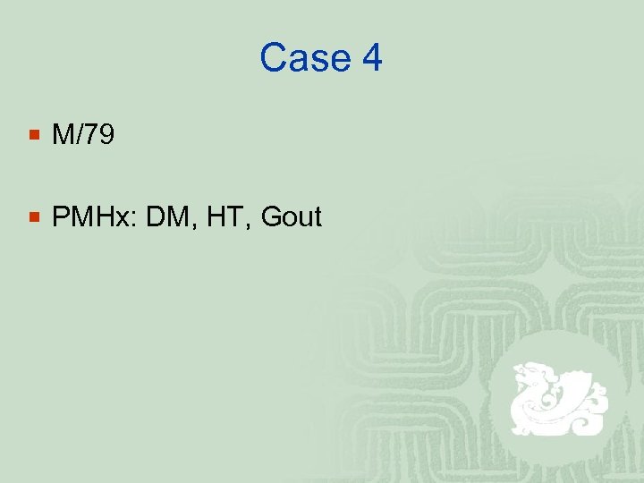 Case 4 ¡ M/79 ¡ PMHx: DM, HT, Gout 