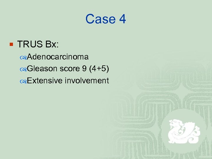 Case 4 ¡ TRUS Bx: Adenocarcinoma Gleason score 9 (4+5) Extensive involvement 