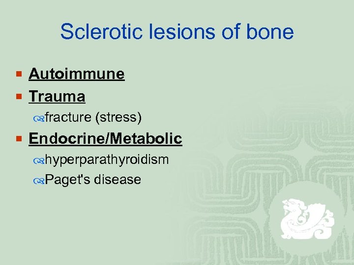 Sclerotic lesions of bone ¡ Autoimmune ¡ Trauma fracture (stress) ¡ Endocrine/Metabolic hyperparathyroidism Paget's