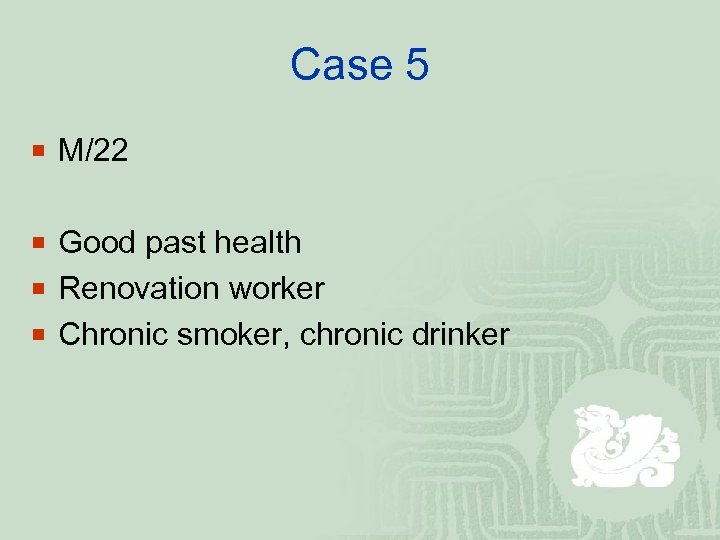 Case 5 ¡ M/22 ¡ Good past health ¡ Renovation worker ¡ Chronic smoker,