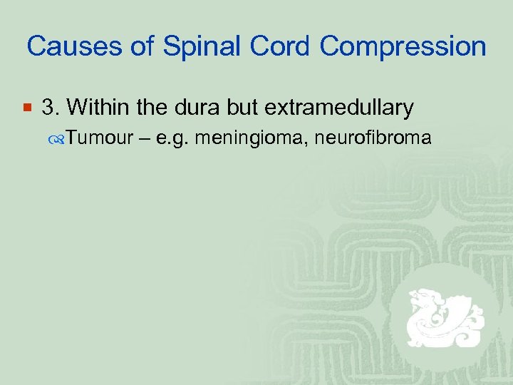 Causes of Spinal Cord Compression ¡ 3. Within the dura but extramedullary Tumour –