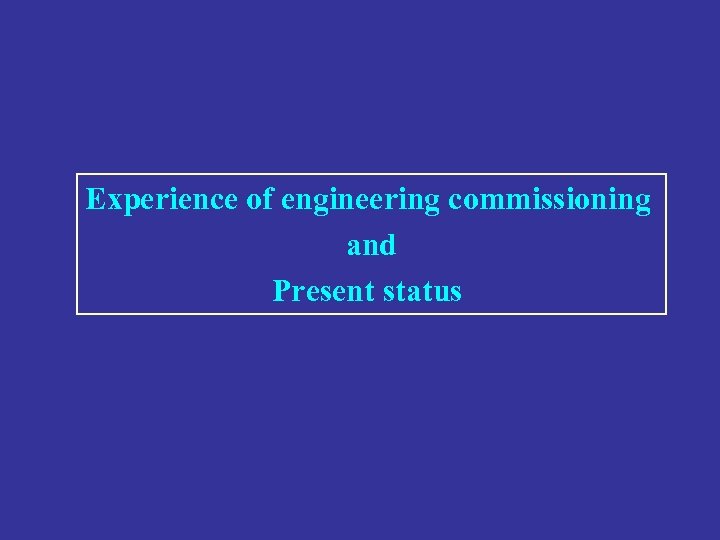 Experience of engineering commissioning and Present status 