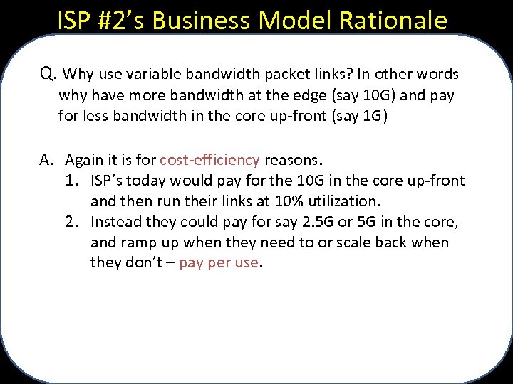 ISP #2’s Business Model Rationale Q. Why use variable bandwidth packet links? In other