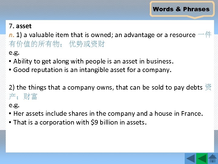 Words & Phrases 7. asset n. 1) a valuable item that is owned; an