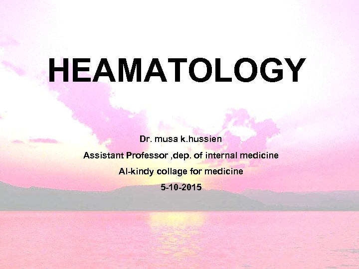 HEAMATOLOGY Dr. musa k. hussien Assistant Professor , dep. of internal medicine Al-kindy collage