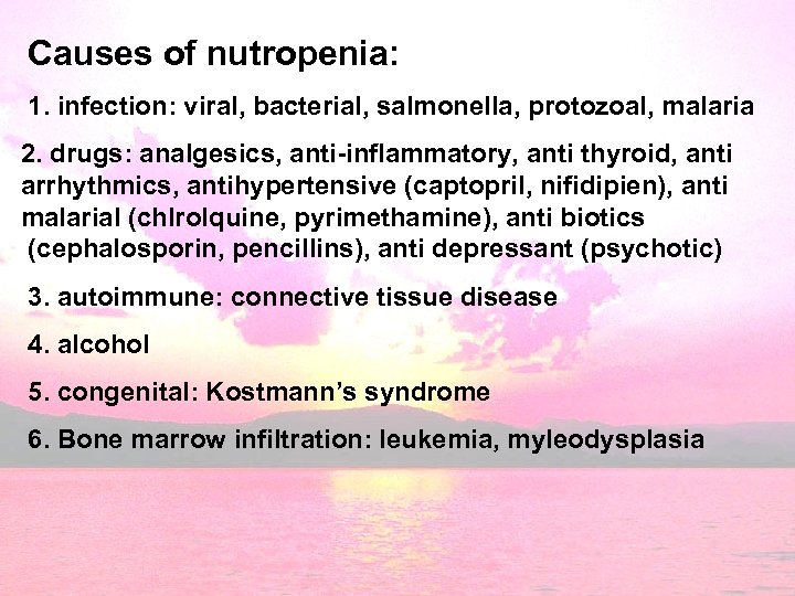 Causes of nutropenia: 1. infection: viral, bacterial, salmonella, protozoal, malaria 2. drugs: analgesics, anti-inflammatory,
