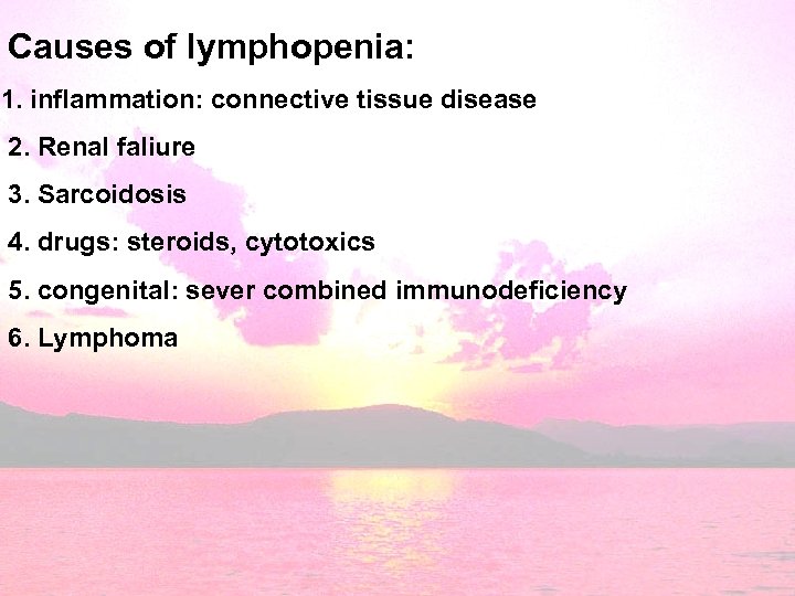 Causes of lymphopenia: 1. inflammation: connective tissue disease 2. Renal faliure 3. Sarcoidosis 4.