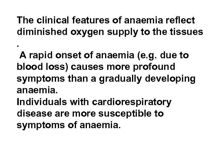 The clinical features of anaemia reflect diminished oxygen supply to the tissues. A rapid