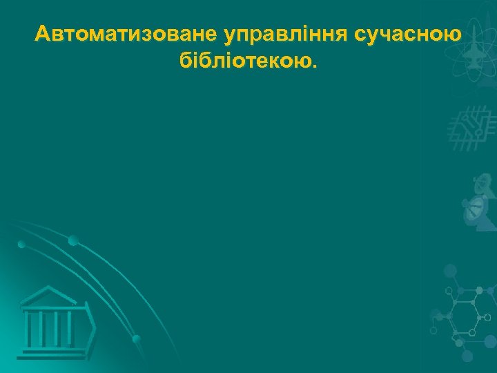 Автоматизоване управління сучасною бібліотекою. 