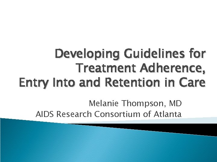 Developing Guidelines for Treatment Adherence, Entry Into and Retention in Care Melanie Thompson, MD
