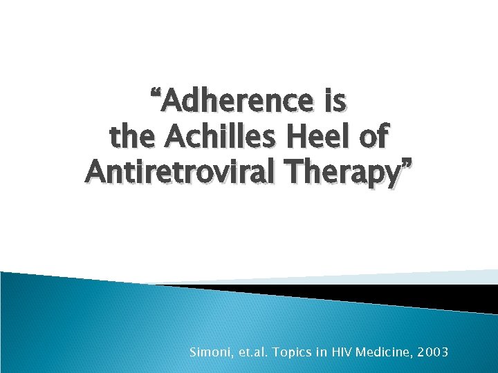“Adherence is the Achilles Heel of Antiretroviral Therapy” Simoni, et. al. Topics in HIV